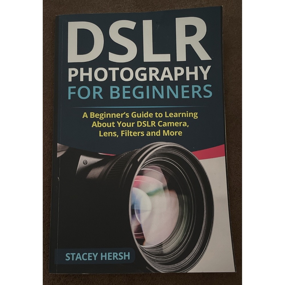 DSLR Photography for Beginners : A Beginner's Guide to Learning about Your DSLR